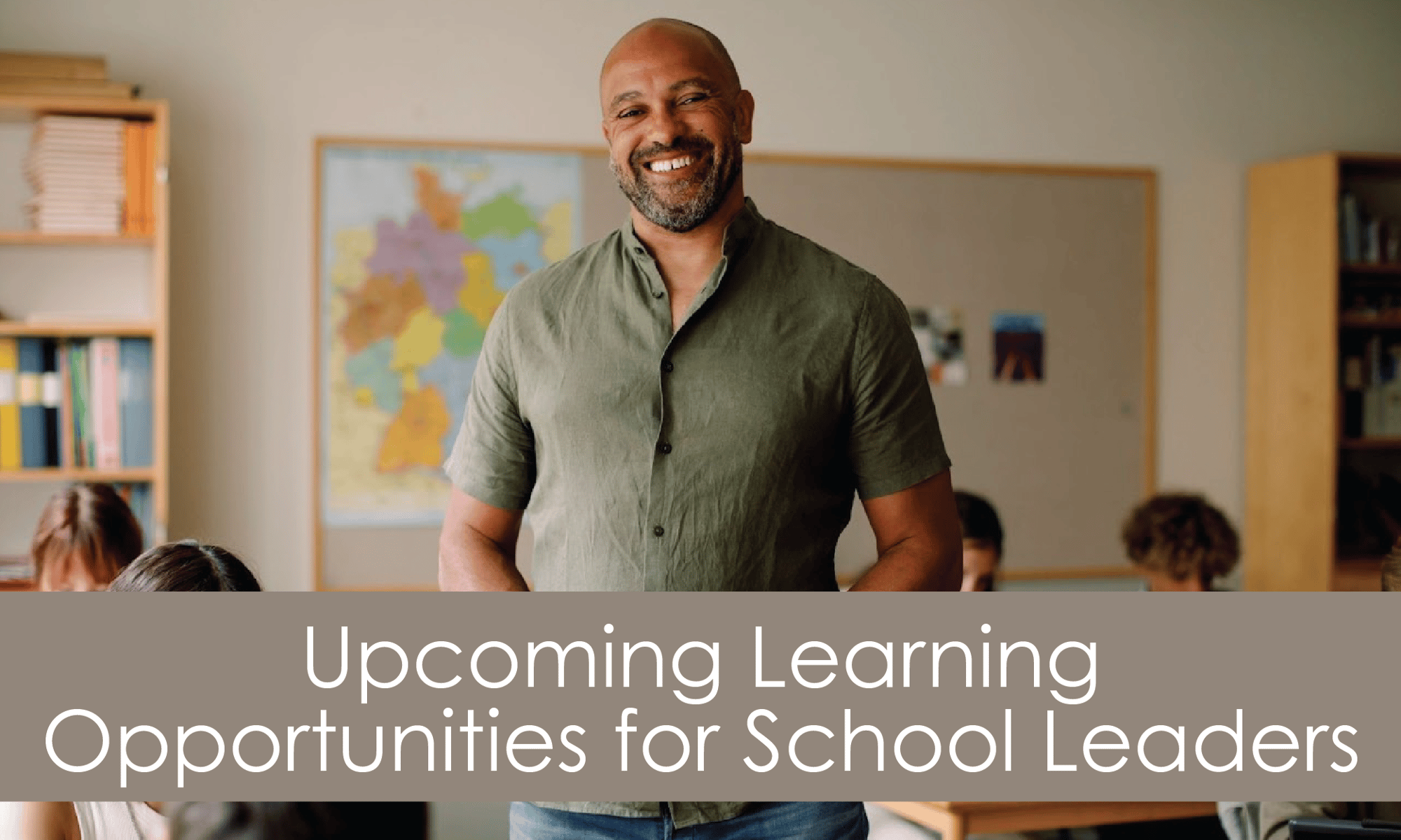 Smiling man in classroom, with wording overlaid, "Upcoming Learning Opportunities for School Leaders"